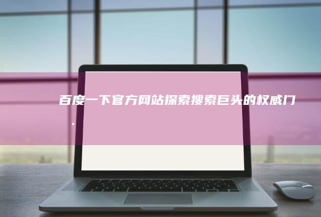 百度一下官方网站：探索搜索巨头的权威门户